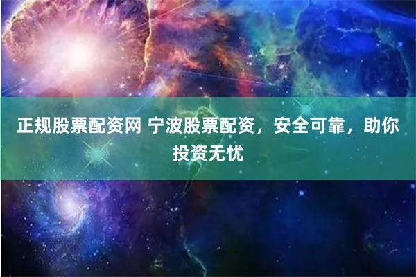 正规股票配资网 宁波股票配资，安全可靠，助你投资无忧