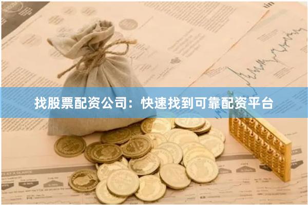 找股票配资公司：快速找到可靠配资平台