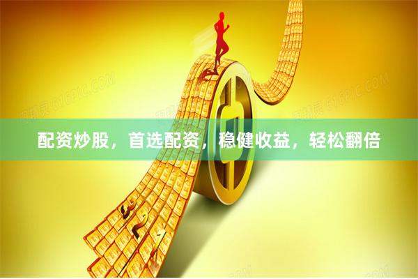 配资炒股，首选配资，稳健收益，轻松翻倍