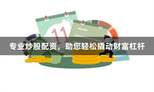 专业炒股配资，助您轻松撬动财富杠杆