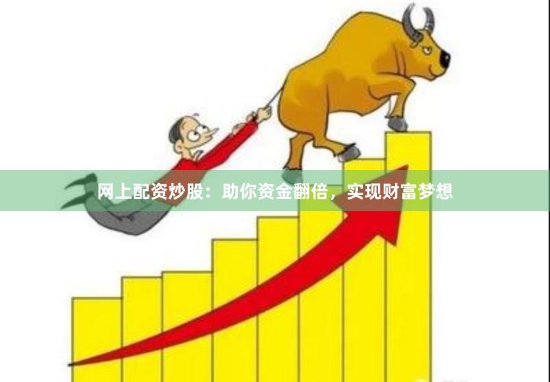 网上配资炒股：助你资金翻倍，实现财富梦想