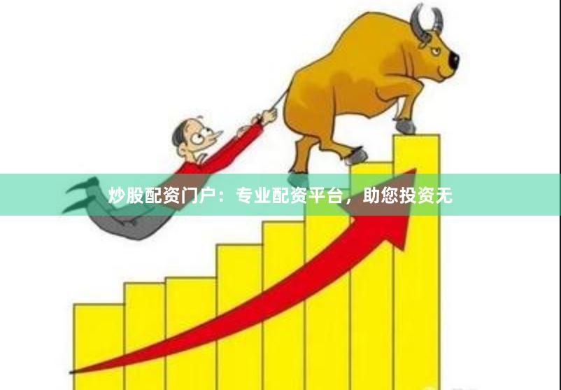 炒股配资门户：专业配资平台，助您投资无
