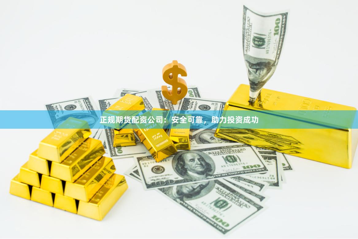 正规期货配资公司：安全可靠，助力投资成功