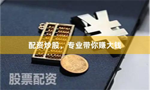 配资炒股，专业带你赚大钱