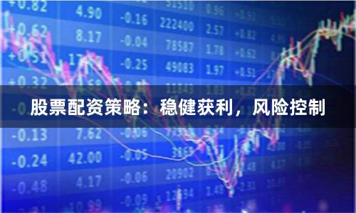 股票配资策略：稳健获利，风险控制