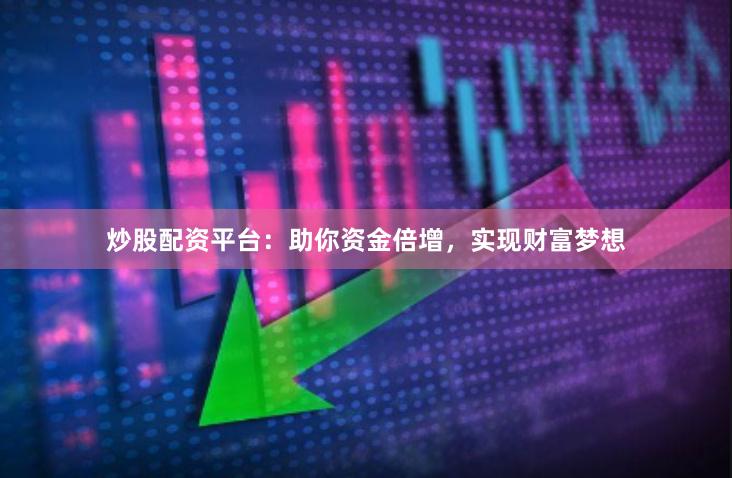 炒股配资平台：助你资金倍增，实现财富梦想