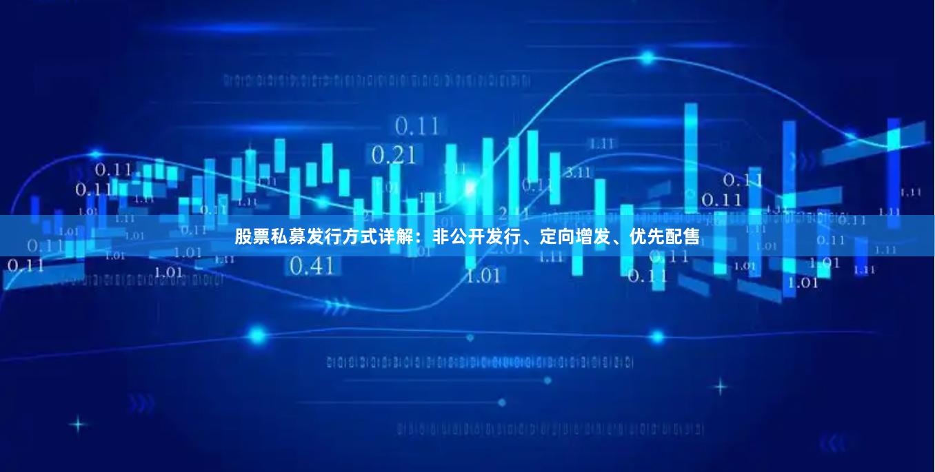 股票私募发行方式详解：非公开发行、定向增发、优先配售
