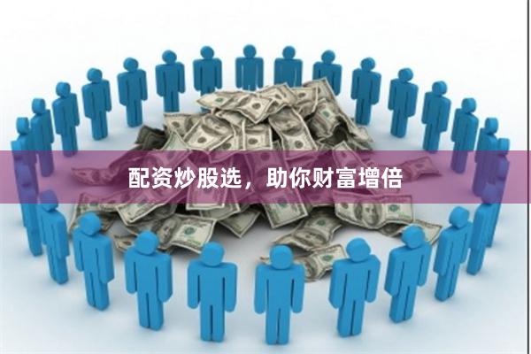 配资炒股选，助你财富增倍