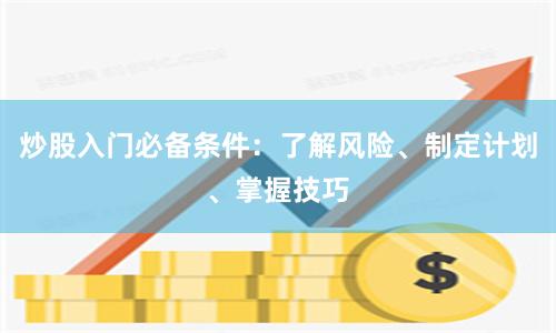 炒股入门必备条件：了解风险、制定计划、掌握技巧