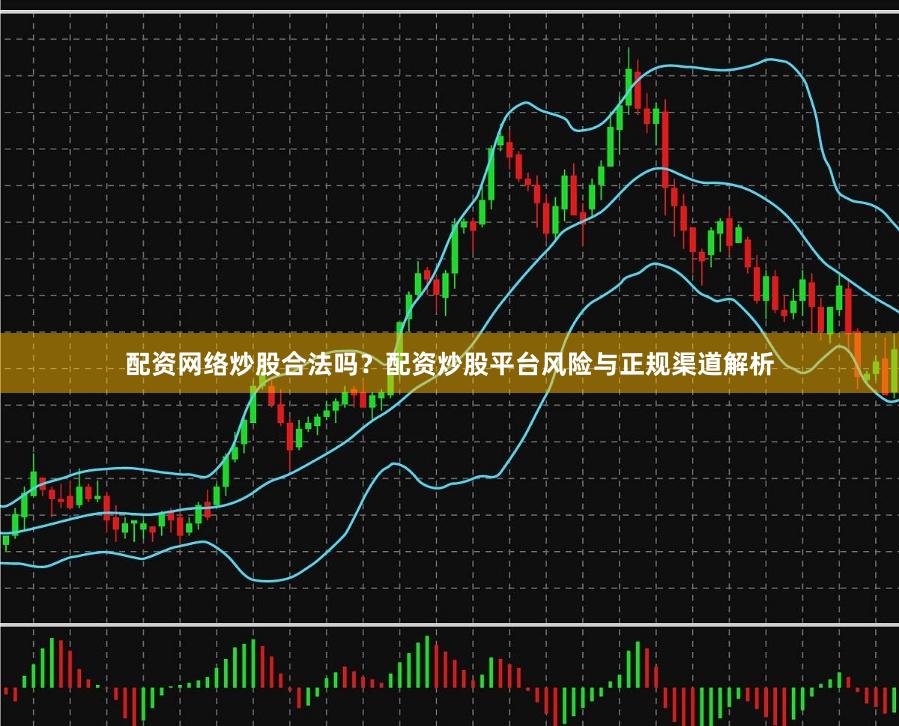 配资网络炒股合法吗？配资炒股平台风险与正规渠道解析