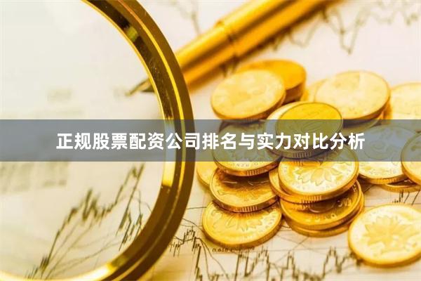正规股票配资公司排名与实力对比分析
