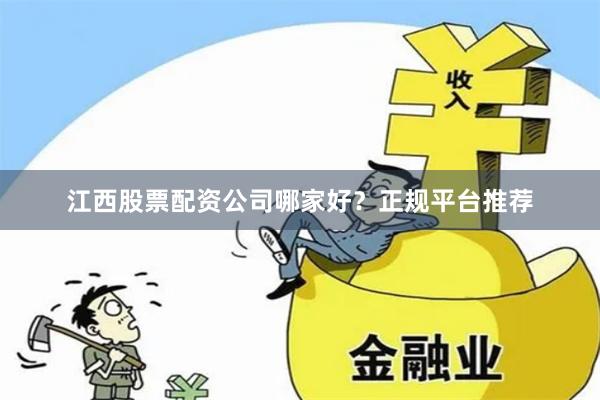 江西股票配资公司哪家好？正规平台推荐