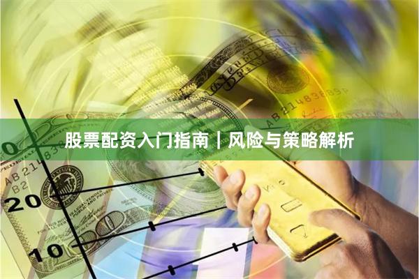 股票配资入门指南｜风险与策略解析