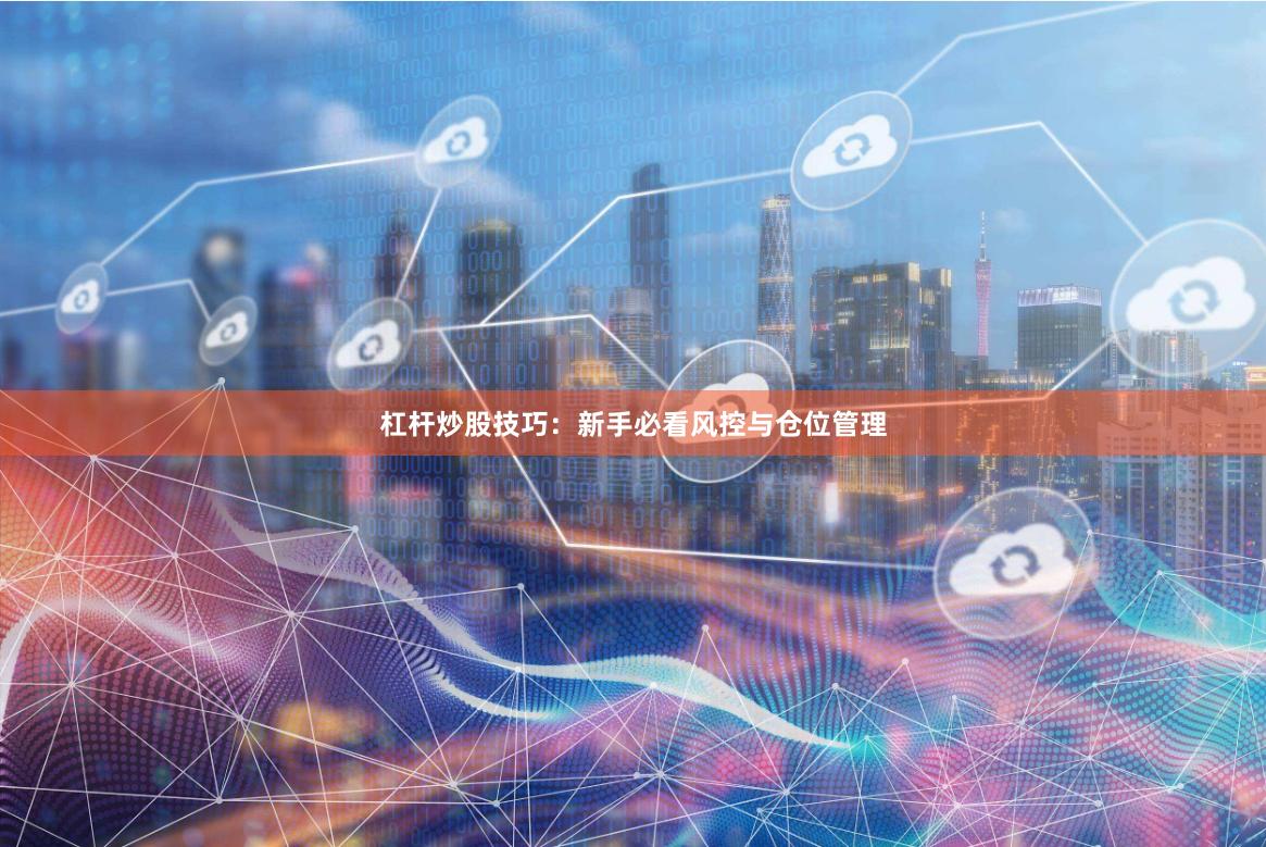 杠杆炒股技巧:新手必看风控与仓位管理