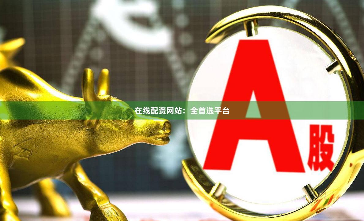 在线配资网站：全首选平台
