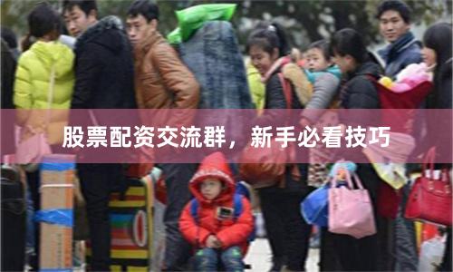 股票配资交流群，新手必看技巧