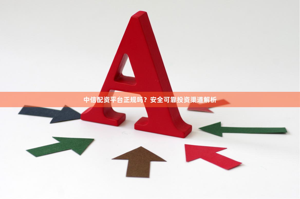 中信配资平台正规吗？安全可靠投资渠道解析