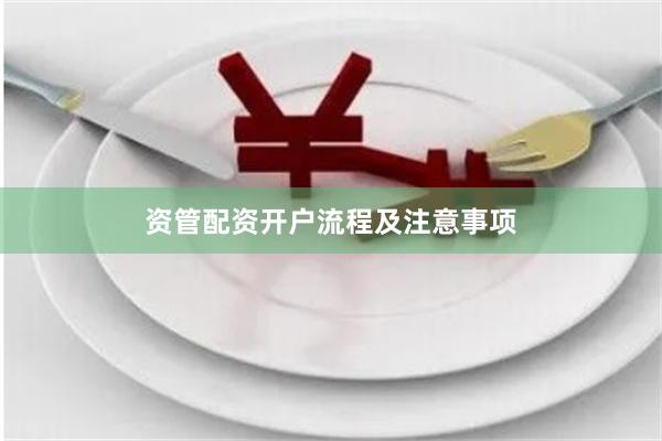 资管配资开户流程及注意事项