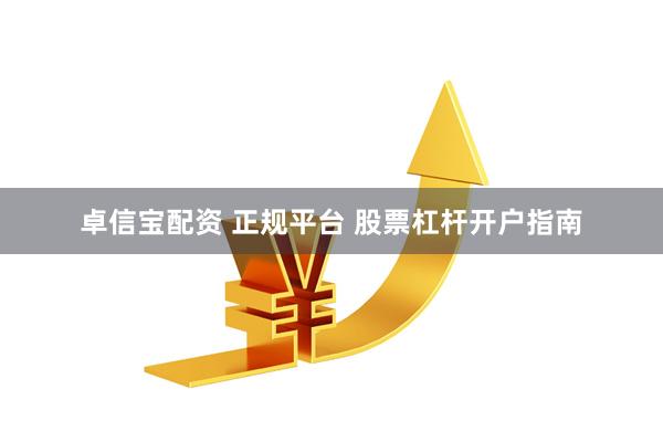 卓信宝配资 正规平台 股票杠杆开户指南