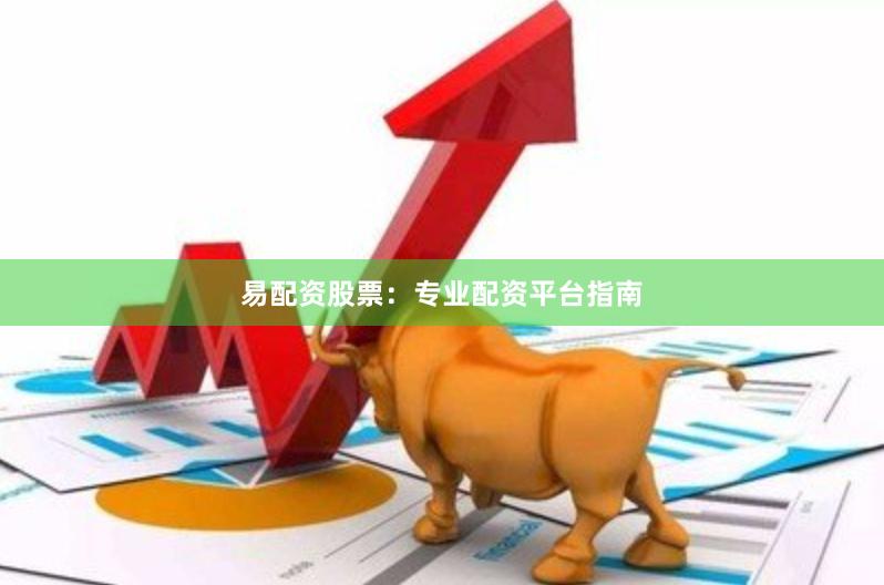 易配资股票：专业配资平台指南