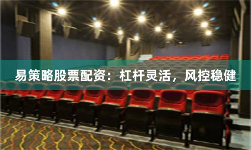 易策略股票配资：杠杆灵活，风控稳健