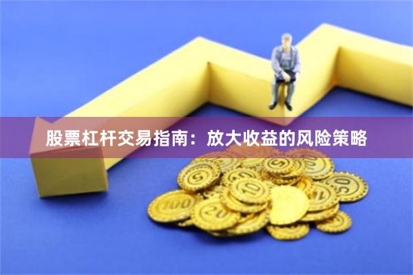 股票杠杆交易指南：放大收益的风险策略