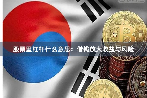 股票里杠杆什么意思：借钱放大收益与风险
