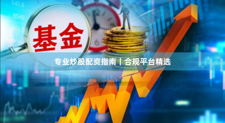 专业炒股配资指南｜合规平台精选