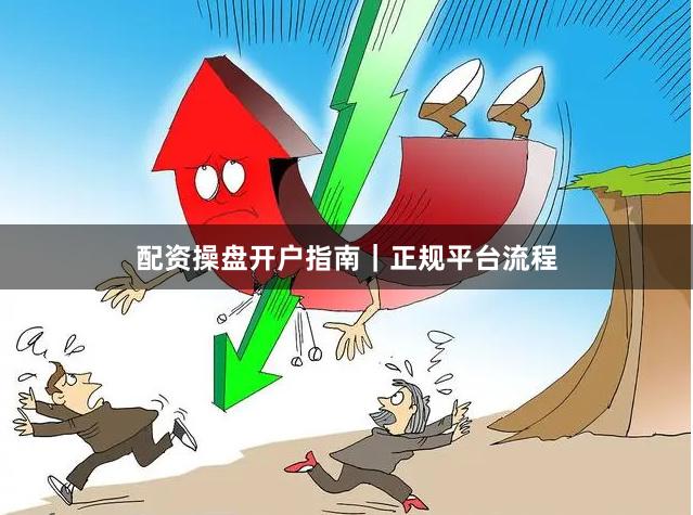 配资操盘开户指南|正规平台流程