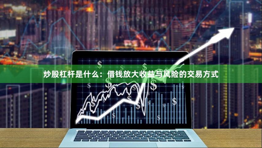 炒股杠杆是什么：借钱放大收益与风险的交易方式