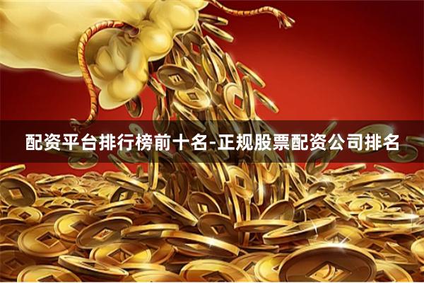 配资平台排行榜前十名-正规股票配资公司排名