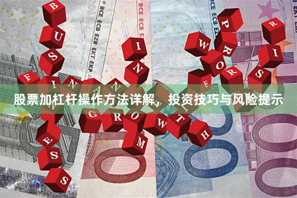 股票加杠杆操作方法详解，投资技巧与风险提示