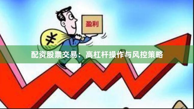 配资股票交易：高杠杆操作与风控策略