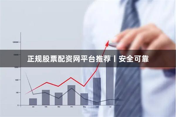 正规股票配资网平台推荐丨安全可靠