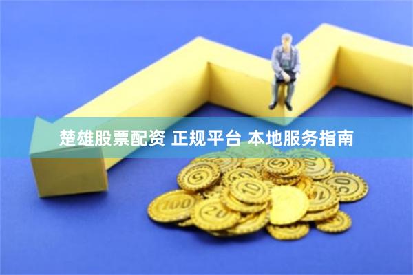 楚雄股票配资 正规平台 本地服务指南