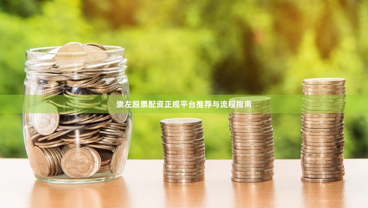 崇左股票配资正规平台推荐与流程指南
