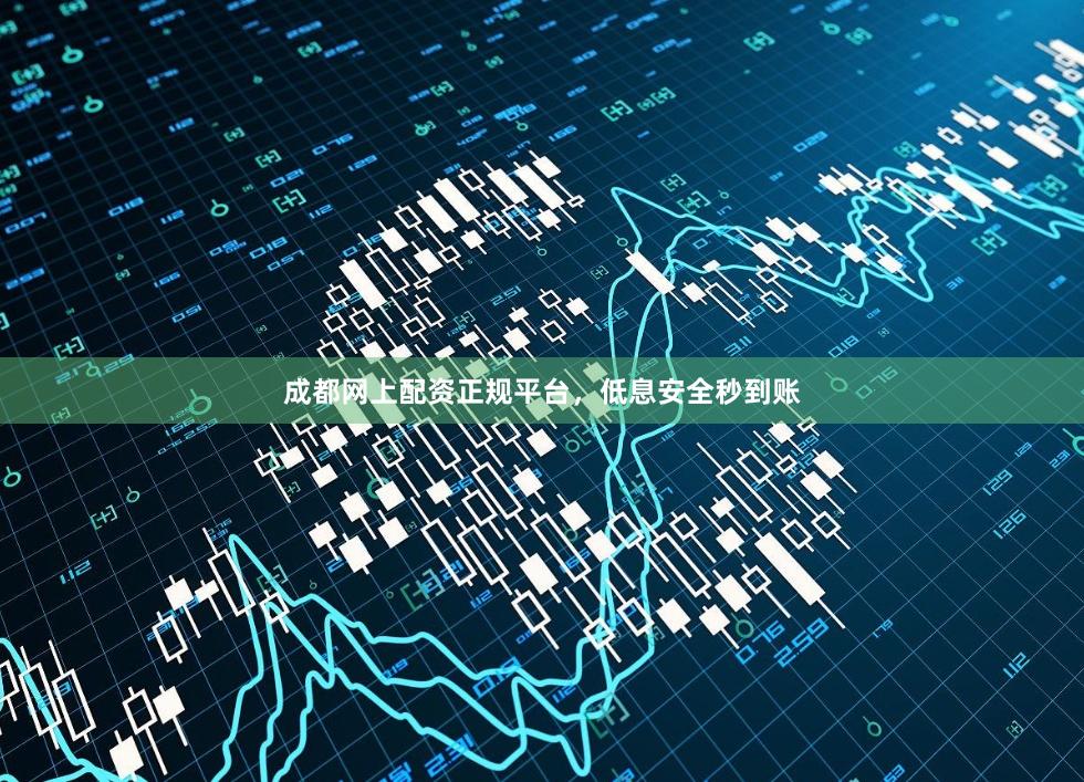 成都网上配资正规平台，低息安全秒到账