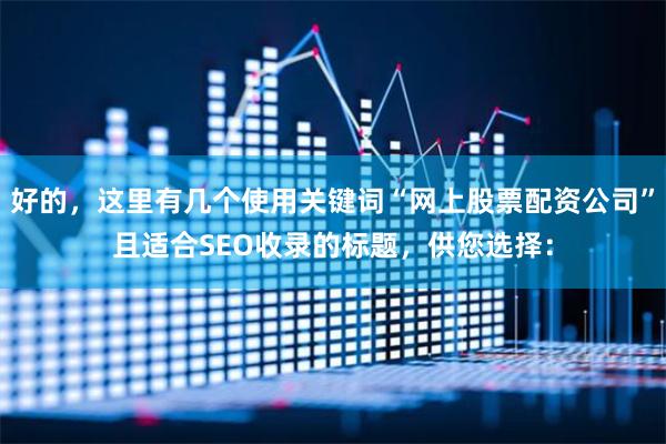 好的，这里有几个使用关键词“网上股票配资公司”且适合SEO收录的标题，供您选择：