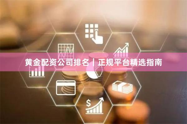 黄金配资公司排名｜正规平台精选指南