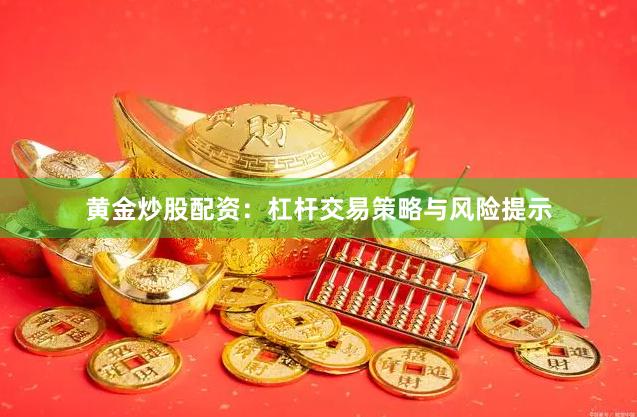 黄金炒股配资：杠杆交易策略与风险提示