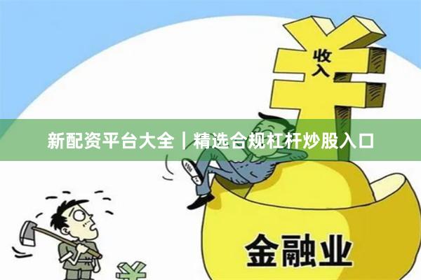 新配资平台大全｜精选合规杠杆炒股入口