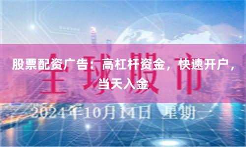 股票配资广告：高杠杆资金，快速开户，当天入金