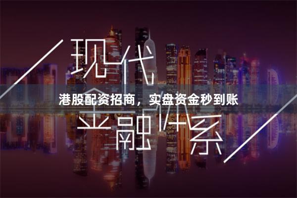港股配资招商，实盘资金秒到账