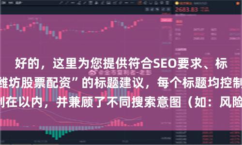 好的，这里为您提供符合SEO要求、标题不重复且围绕“潍坊股票配资”的标题建议，每个标题均控制在以内，并兼顾了不同搜索意图（如：风险、流程、平台选择）。