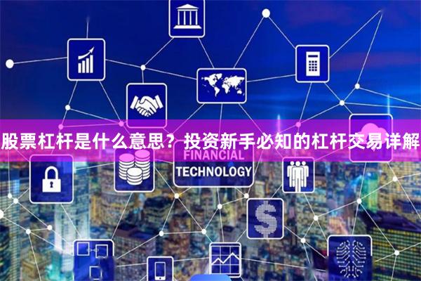 股票杠杆是什么意思？投资新手必知的杠杆交易详解