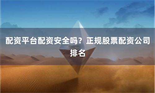 配资平台配资安全吗？正规股票配资公司排名
