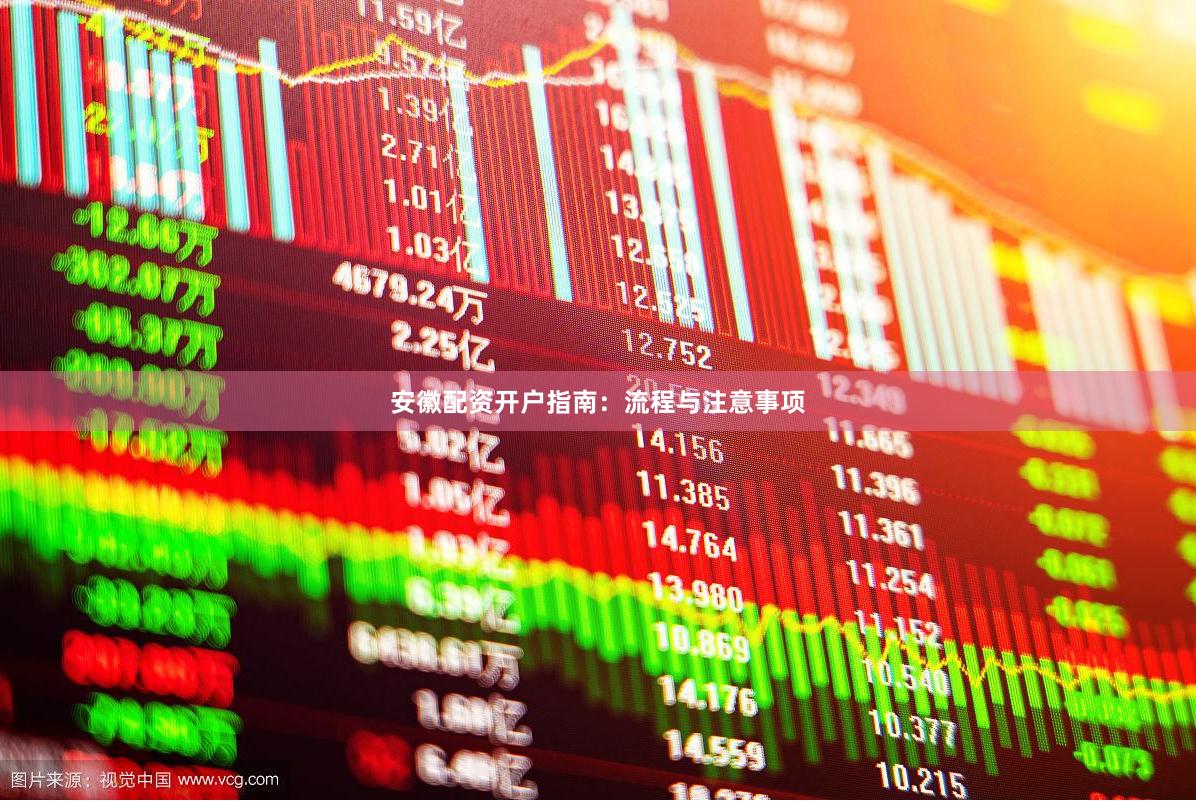 安徽配资开户指南：流程与注意事项