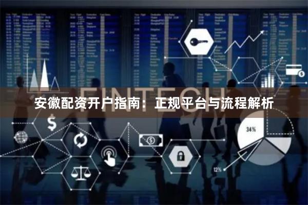 安徽配资开户指南：正规平台与流程解析