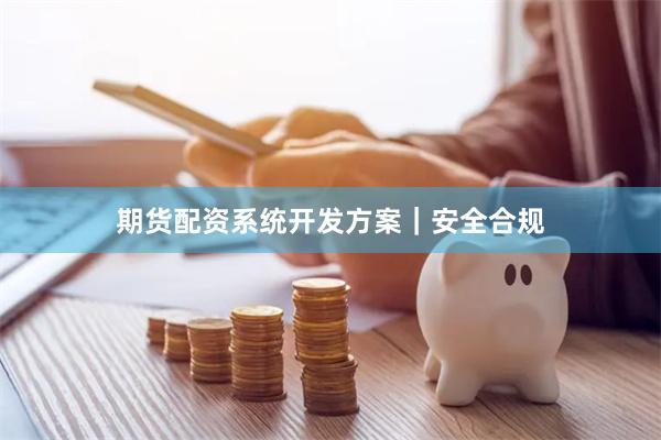期货配资系统开发方案｜安全合规