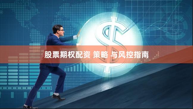 股票期权配资 策略 与风控指南